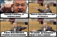 Надежда Сторонкина, ты получила права? Право на труд и право на отдых не считается. А ну ка, беги в Мяснов и Отдохни, потом поговорим! Что значит "до выходных"? Права то уже в кармане ...........