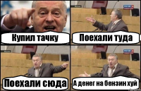 Купил тачку Поехали туда Поехали сюда А денег на бензин хуй