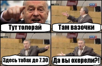 Тут толорай Там вазочки Здесь табах до 7.30 Да вы охерели?!