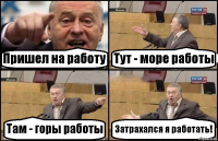 Пришел на работу Тут - море работы Там - горы работы Затрахался я работать!