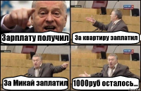 Зарплату получил За квартиру заплатил За Микай заплатил 1000руб осталось...