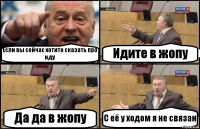 Если вы сейчас хотите сказать про иду Идите в жопу Да да в жопу С её у ходом я не связан