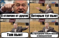 В отличие от других Которые тут пьют Там пьют Мы празднуем только квасом и минералочкой