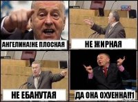 Ангелина!НЕ плоская Не жирная не ебанутая Да она охуенна!!1