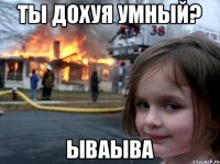 Ты дохуя умный? ываыва