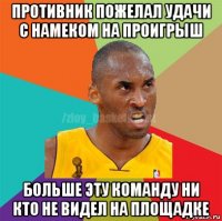 противник пожелал удачи с намеком на проигрыш больше эту команду ни кто не видел на площадке