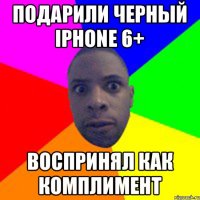 Подарили черный iPhone 6+ Воспринял как комплимент