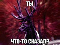 Ты что-то сказал?