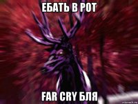 ебать в рот far cry бля