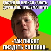 гостей вк нельзя узнать, дурнев не придумал!!!111 -так любят пиздеть сопляки...