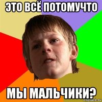 это всё потомучто мы мальчики?