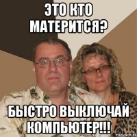 Это кто матерится? Быстро выключай компьютер!!!