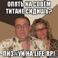 Опять на совём титане сидишь? Пиз#уй на Life-RP!