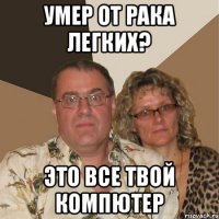 умер от рака легких? ЭТО ВСЕ ТВОЙ КОМПЮТЕР