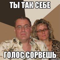 ты так себе голос сорвешь