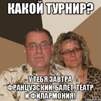 Какой турнир? у тебя завтра французский, балет, театр и филармония!