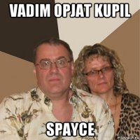 vadim opjat kupil spayce