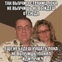 так выучи 3 страниц пока не выучишь не выйдеш отсюда еще не будеш кушать пока не выучишь! понял иди!!учи