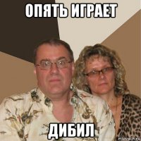 опять играет дибил