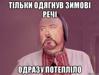 тільки одягнув зимові речі одразу потепліло