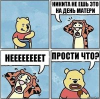 НИКИТА НЕ ЕШЬ ЭТО НА ДЕНЬ МАТЕРИ НЕЕЕЕЕЕЕЕТ ПРОСТИ ЧТО?