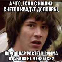 а что, если с наших счетов крадут доллары, но доллар растёт и сумма в рублях не меняется?