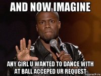 and now imagine any girl u wanted to dance with at ball acceped ur request