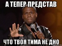 а тепер представ что твоя тима не дно