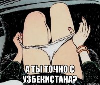  а ты точно с узбекистана?