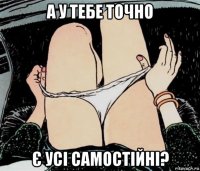 а у тебе точно є усі самостійні?