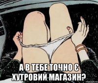  а в тебе точно є хутровий магазин?