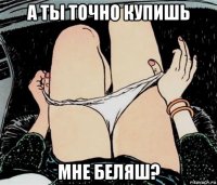 а ты точно купишь мне беляш?