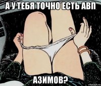 а у тебя точно есть авп азимов?