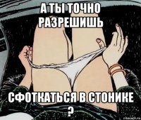 а ты точно разрешишь сфоткаться в стонике ?