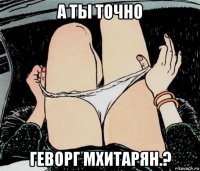 а ты точно геворг мхитарян.?