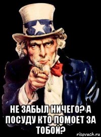  не забыл ничего? а посуду кто помоет за тобой?