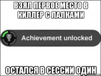 взял первое место в киллер с лалками остался в сессии один