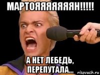 мартояяяяяяян!!!!! а нет лебедь, перепутала...