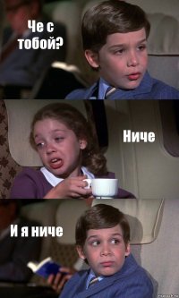 Че с тобой? Ниче И я ниче