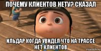 почему клиентов нету? сказал ильдар когда увидел что на трассе нет клиентов