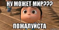 ну может мир??? пожалуйста