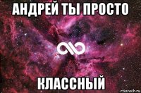 андрей ты просто классный