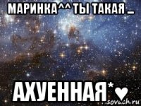 маринка^^ ты такая ... ахуенная*♥