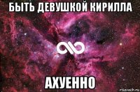 быть девушкой кирилла ахуенно