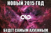 новый 2015 год будет самым ахуенным