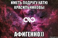 иметь подругу катю красильниковы афигенно))