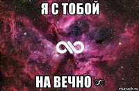 я с тобой на вечно ∞