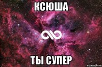 ксюша ты супер