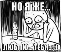 но я же... люблю... тебя... :(