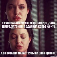 Я рассказала ему стигмо-билды, дала шмот, заточки, подарила копье на +15 А он вставил манастоуны на блок щитом..